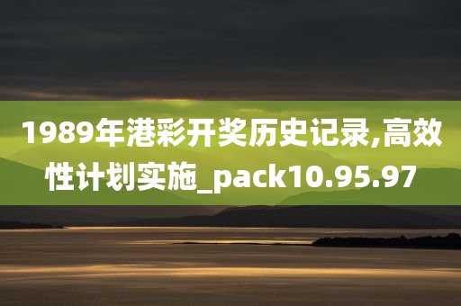 1989年港彩开奖历史记录,高效性计划实施_pack10.95.97