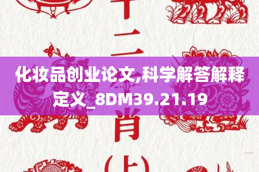 化妆品创业论文,科学解答解释定义_8DM39.21.19