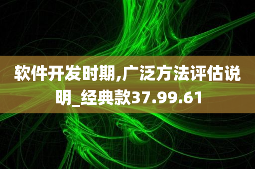 软件开发时期,广泛方法评估说明_经典款37.99.61