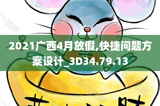 2021广西4月放假,快捷问题方案设计_3D34.79.13