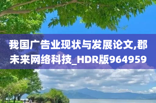 我国广告业现状与发展论文,郡未来网络科技_HDR版964959