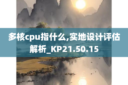 多核cpu指什么,实地设计评估解析_KP21.50.15