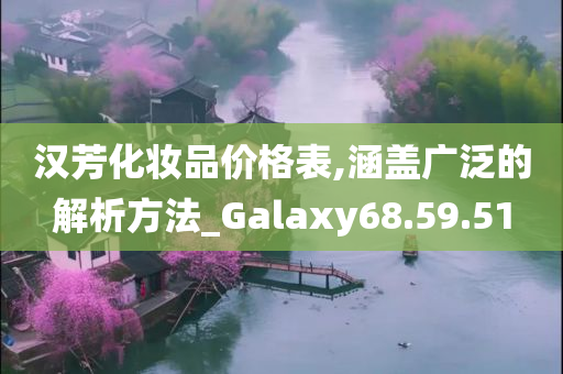 汉芳化妆品价格表,涵盖广泛的解析方法_Galaxy68.59.51