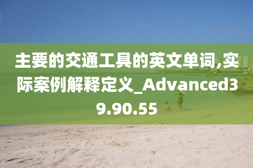 主要的交通工具的英文单词,实际案例解释定义_Advanced39.90.55