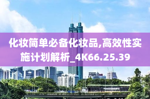 化妆简单必备化妆品,高效性实施计划解析_4K66.25.39