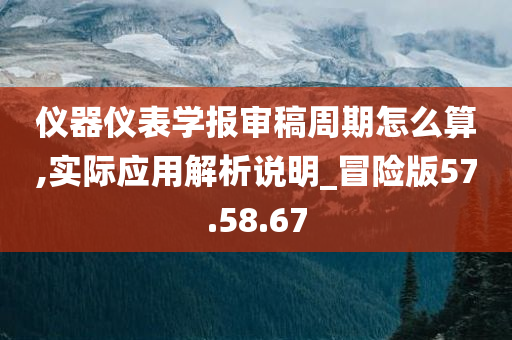 仪器仪表学报审稿周期怎么算,实际应用解析说明_冒险版57.58.67