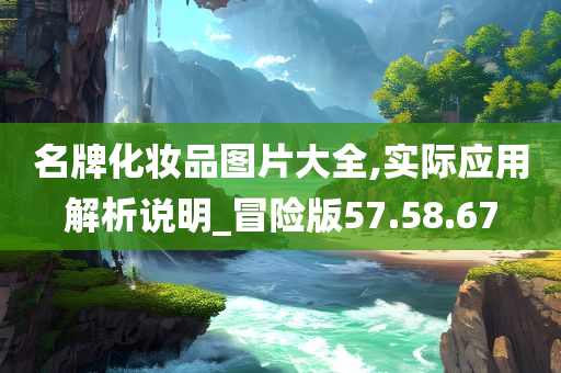 名牌化妆品图片大全,实际应用解析说明_冒险版57.58.67