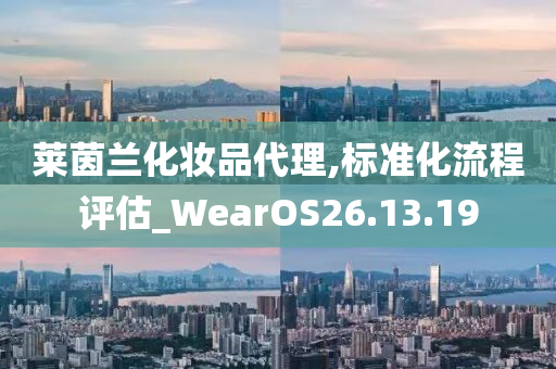 莱茵兰化妆品代理,标准化流程评估_WearOS26.13.19