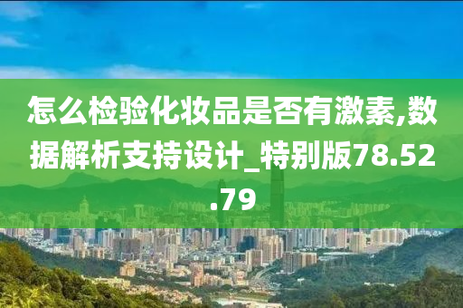 怎么检验化妆品是否有激素,数据解析支持设计_特别版78.52.79