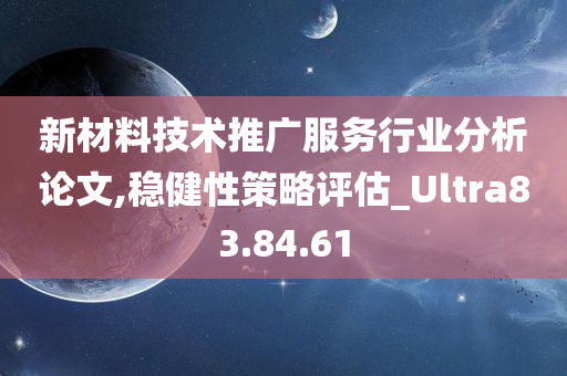 新材料技术推广服务行业分析论文,稳健性策略评估_Ultra83.84.61