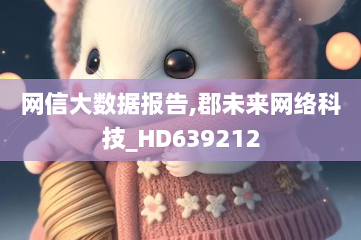 网信大数据报告,郡未来网络科技_HD639212