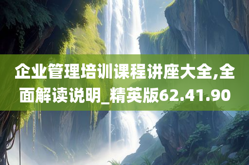 企业管理培训课程讲座大全,全面解读说明_精英版62.41.90