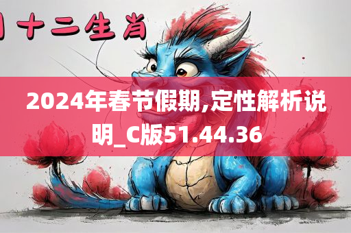 2024年春节假期,定性解析说明_C版51.44.36