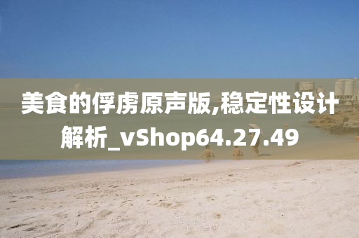 美食的俘虏原声版,稳定性设计解析_vShop64.27.49