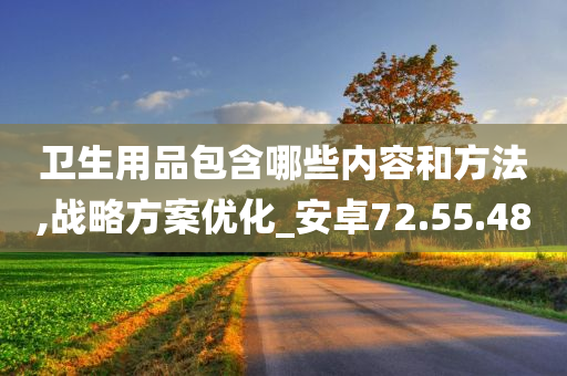 卫生用品包含哪些内容和方法,战略方案优化_安卓72.55.48