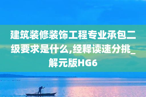 建筑装修装饰工程专业承包二级要求是什么,经释读速分挑_解元版HG6