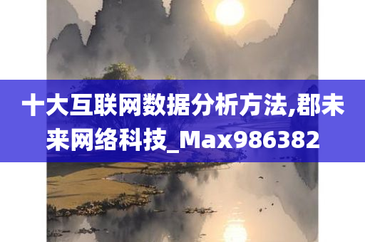 十大互联网数据分析方法,郡未来网络科技_Max986382