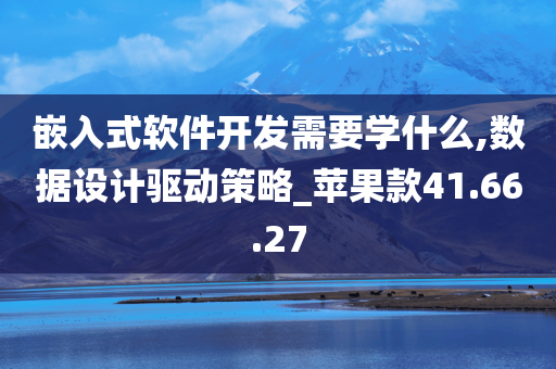 嵌入式软件开发需要学什么,数据设计驱动策略_苹果款41.66.27