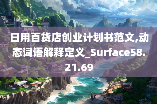 日用百货店创业计划书范文,动态词语解释定义_Surface58.21.69