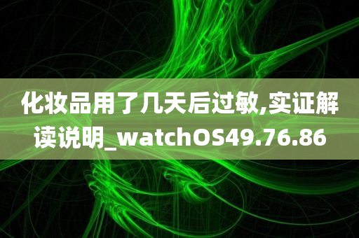 化妆品用了几天后过敏,实证解读说明_watchOS49.76.86