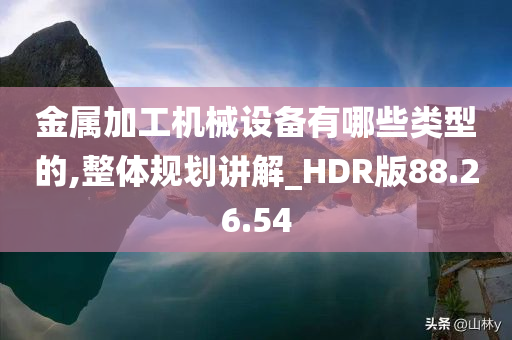 金属加工机械设备有哪些类型的,整体规划讲解_HDR版88.26.54