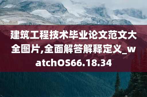 建筑工程技术毕业论文范文大全图片,全面解答解释定义_watchOS66.18.34