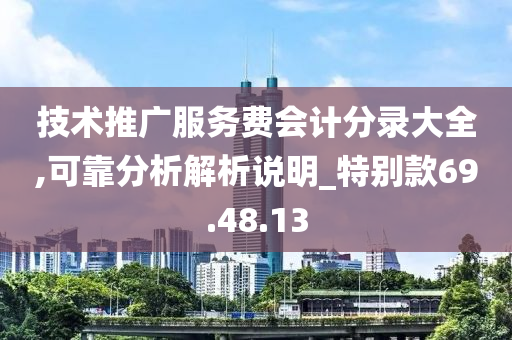 技术推广服务费会计分录大全,可靠分析解析说明_特别款69.48.13