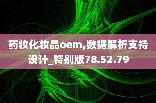 药妆化妆品oem,数据解析支持设计_特别版78.52.79