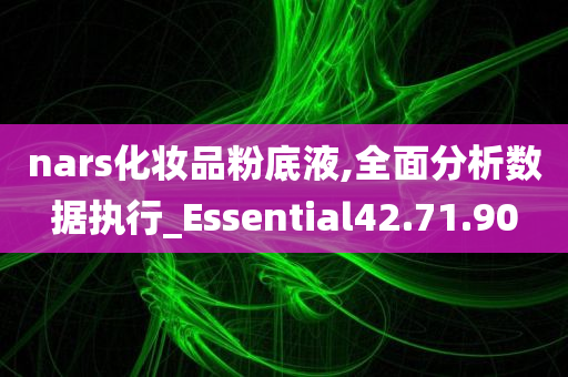 nars化妆品粉底液,全面分析数据执行_Essential42.71.90