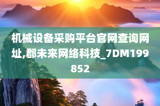 机械设备采购平台官网查询网址,郡未来网络科技_7DM199852