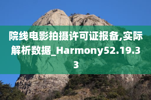 院线电影拍摄许可证报备,实际解析数据_Harmony52.19.33