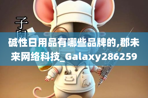 碱性日用品有哪些品牌的,郡未来网络科技_Galaxy286259