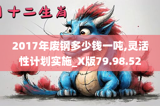 2017年废钢多少钱一吨,灵活性计划实施_X版79.98.52