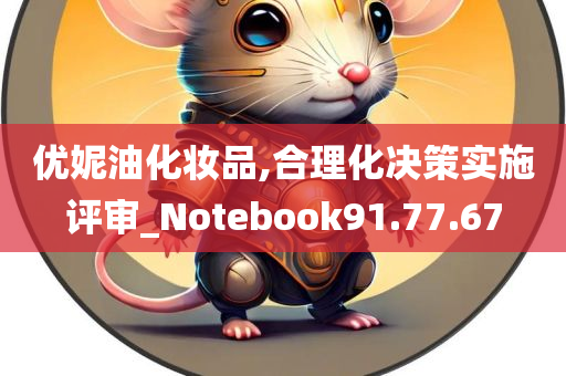 优妮油化妆品,合理化决策实施评审_Notebook91.77.67