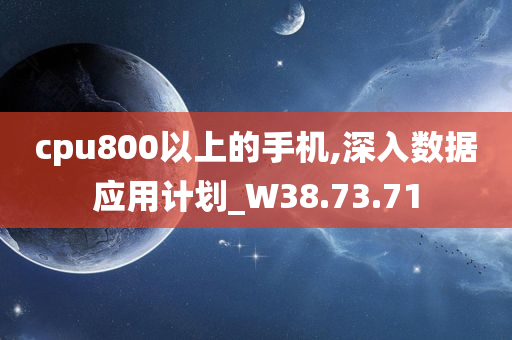 cpu800以上的手机,深入数据应用计划_W38.73.71