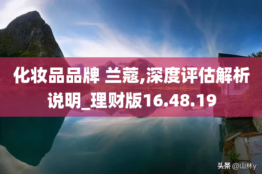 化妆品品牌 兰蔻,深度评估解析说明_理财版16.48.19