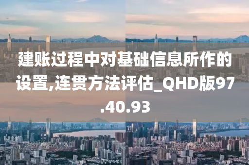 建账过程中对基础信息所作的设置,连贯方法评估_QHD版97.40.93