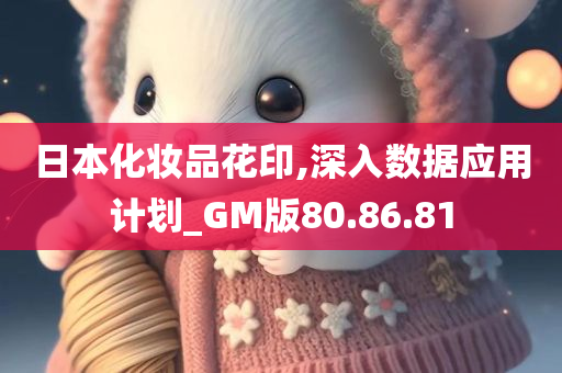 日本化妆品花印,深入数据应用计划_GM版80.86.81