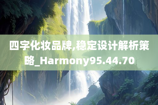 四字化妆品牌,稳定设计解析策略_Harmony95.44.70