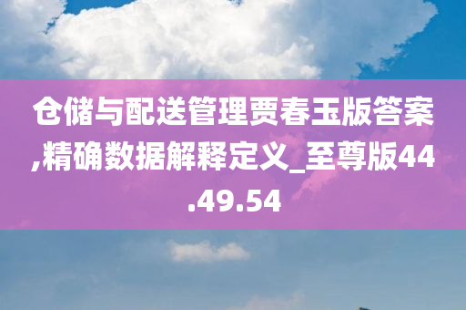 仓储与配送管理贾春玉版答案,精确数据解释定义_至尊版44.49.54