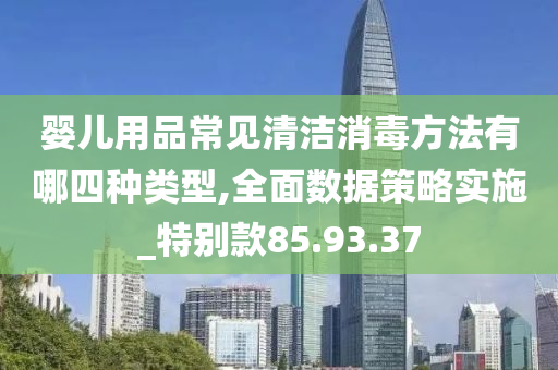 婴儿用品常见清洁消毒方法有哪四种类型,全面数据策略实施_特别款85.93.37