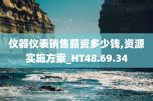 仪器仪表销售薪资多少钱,资源实施方案_HT48.69.34