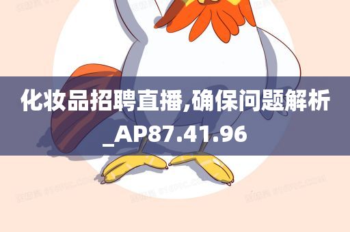 化妆品招聘直播,确保问题解析_AP87.41.96