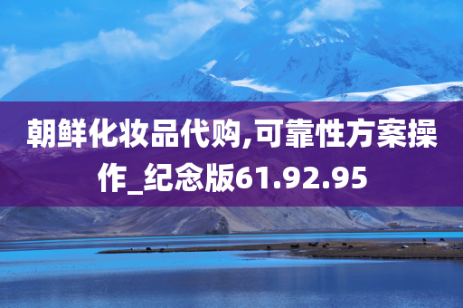 朝鲜化妆品代购,可靠性方案操作_纪念版61.92.95