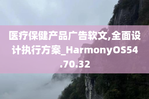 医疗保健产品广告软文,全面设计执行方案_HarmonyOS54.70.32