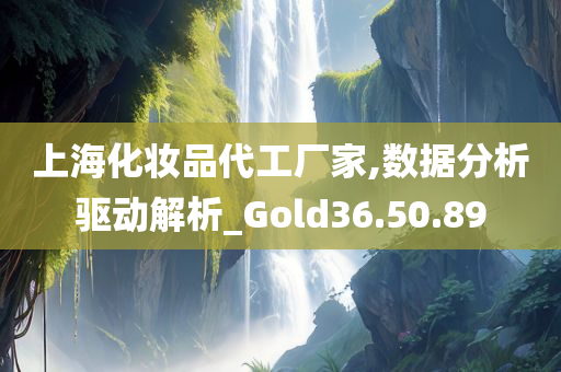 上海化妆品代工厂家,数据分析驱动解析_Gold36.50.89