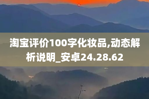 淘宝评价100字化妆品,动态解析说明_安卓24.28.62