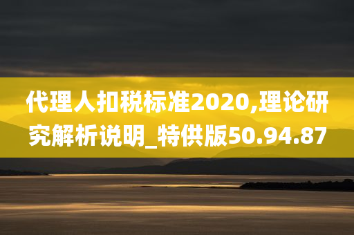 代理人扣税标准2020,理论研究解析说明_特供版50.94.87