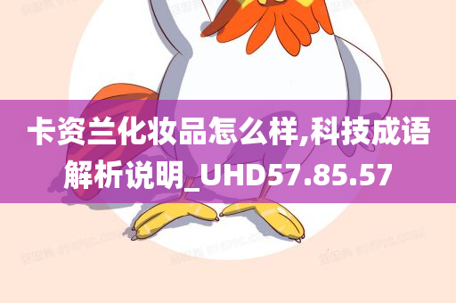 卡资兰化妆品怎么样,科技成语解析说明_UHD57.85.57