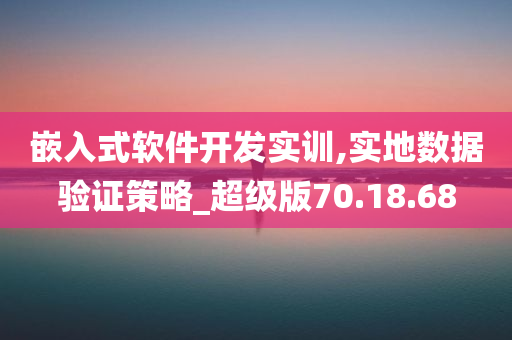 嵌入式软件开发实训,实地数据验证策略_超级版70.18.68